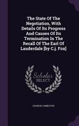 The State Of The Negotiation, With Details Of Its Progress And Causes Of Its Termination In The Recall Of The Earl Of Lauderdale [by C.j. Fox] (en Inglés)