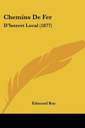 Chemins De Fer: D'Interet Local (1877) (en Francés)