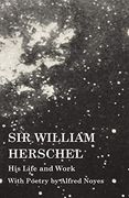 Sir William Herschel - his Life and Work - With Poetry by Alfred Noyes (en Inglés)