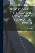 Report on the Ottawa and French River Navigation Project [microform] (en Inglés)