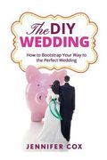 The DIY Wedding: How to Bootstrap Your Way to the Perfect Wedding (en Inglés)