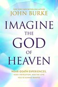 Imagine the god of Heaven: Near-Death Experiences, God’S Revelation, and the Love You’Ve Always Wanted (en Inglés)