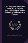 The Complete Works of Rev. Daniel A. Clark: With a Biographical Sketch, and an Estimate of his Powers as a Preacher: 2 (en Inglés)