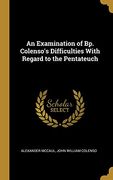 An Examination of bp. Colenso's Difficulties With Regard to the Pentateuch (en Inglés)