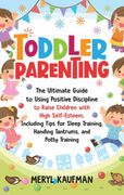 Toddler Parenting: The Ultimate Guide to Using Positive Discipline to Raise Children With High Self-Esteem, Including Tips for Sleep Training, Handing Tantrums, and Potty Training (en Inglés)