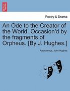 an ode to the creator of the world. occasion'd by the fragments of orpheus. [by j. hughes.] (en Inglés)