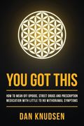 You Got This: How to Wean Off Opioids, Street Drugs and Prescription Medication With Little to No Withdrawal Symptoms (en Inglés)