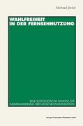 Wahlfreiheit in der Fernsehnutzung: Eine Soziologische Analyse zur Individualisierung der Massenkommunikation (en Alemán)