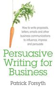 Persuasive Writing for Business: How to Write Proposals, Letters, Emails and Other Business Communications to Influence, Impress and Persuade (en Inglés)