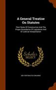 A General Treatise On Statutes: Their Rules Of Construction And The Proper Boundaries Of Legislation And Of Judicial Interpretation (en Inglés)