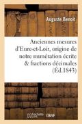 Anciennes Mesures d'Eure-Et-Loir: Suivies d'Un Appendice Sur l'Origine de Notre Numération: Écrite Et Des Fractions Décimales (en Francés)