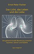 Das Licht, das Leben und die Liebe: Die Geheimnisvolle Beziehung Zwischen Quanten, Genen und Goethe (en Alemán)