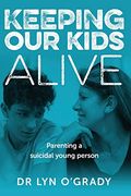 Keeping our Kids Alive: Parenting a Suicidal Young Person (en Inglés)