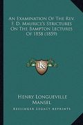 an examination of the rev. f. d. maurice's strictures on thean examination of the rev. f. d. maurice's strictures on the bampton lectures of 1858 (18 (en Inglés)