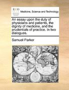 an essay upon the duty of physicians and patients, the dignity of medicine, and the prudentials of practice. in two dialogues.