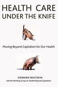 Health Care Under the Knife: Moving Beyond Capitalism for our Health (en Inglés)
