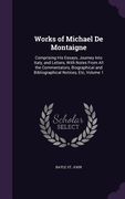 Works of Michael De Montaigne: Comprising His Essays, Journey Into Italy, and Letters, With Notes From All the Commentators, Biographical and Bibliog (en Inglés)