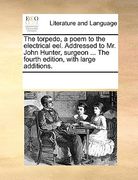the torpedo, a poem to the electrical eel. addressed to mr. john hunter, surgeon ... the fourth edition, with large additions.