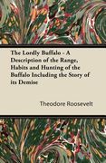 the lordly buffalo - a description of the range, habits and hunting of the buffalo including the story of its demise
