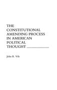 The Constitutional Amending Process in American Political Thought 