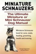Miniature Schnauzers. The Ultimate Miniature or Mini Schnauzer dog Manual 