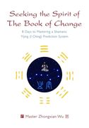 Seeking the Spirit of the Book of Change: 8 Days to Mastering a Shamanic Yijing (I Ching) Prediction System (en Inglés)
