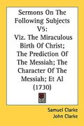 sermons on the following subjects v5: viz. the miraculous birth of christ; the prediction of the messiah; the character of the messiah; et al (1730) (en Inglés)