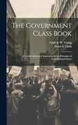 The Government Class Book: A Youth's Manual of Instruction in the Principles of Constitutional Gover (en Inglés)
