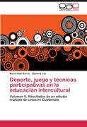 Deporte, juego y técnicas participativas en la educación intercultural: Volumen II: Resultados de un estudio múltiple de casos en Guatemala
