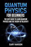 Quantum Physics for Beginners: The Easy Guide to Learn Quantum Physics and the Theory of Relativity