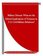 Military Dissent: What are the Ethical Implications of Tensions in U.S. Civil-Military Relations?