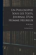 Un Philosophe Sous Les Toits, Journal D'Un Homme Heureux: Par Emile Souvestre (en Inglés)