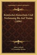 Romisches Kaisertum Und Verfassung Bis Auf Traian (1896) (en Alemán)