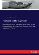 The Word and Its Inspiration: with a narrative of the flood as set forth in the early portions of the Book of Genesis, critically examined - Vol. 1