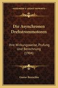Die Asynchronen Drehstrommotoren: Ihre Wirkungsweise, Prufung Und Berechnung (1904) (en Alemán)