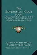 the government class book: a manual of instruction in the principles of constitutional government and law (1895) (en Inglés)