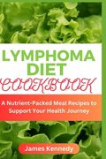 Lymphoma Diet Cookbook: A Nutrient-Packed Meal Recipes to Support Your Health Journey (en Inglés)