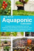 The Art of Aquaponic Cultivation: A Complete Guide to Sustainable Fresh Food Production. From the Basics to Success Secrets, Learn How to Grow Plants (en Inglés)
