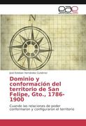 Dominio y conformación del territorio de San Felipe, Gto., 1786-1900: Cuando las relaciones de poder conformaron y configuraron el territorio