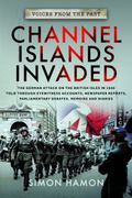 Channel Islands Invaded: The German Attack on the British Isles in 1940 Told Through Eyewitness Accounts, Newspaper Reports, Parliamentary Deba (en Inglés)