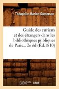 Guide Des Curieux Et Des Étrangers Dans Les Bibliothèques Publiques de Paris (Éd.1810) (en Francés)