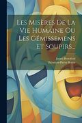 Les Misères de la vie Humaine ou les Gémissemens et Soupirs. (in French)