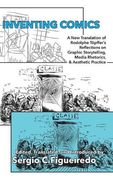 Inventing Comics: A New Translation of Rodolphe Töpffer's Reflections on Graphic Storytelling, Media Rhetorics, and Aesthetic Practice (Visual Rhetoric)