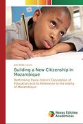 Building a new Citizenship in Mozambique: Rethinking Paulo Freire s Conception of Education and its Relevance to the Reality of Mozambique 