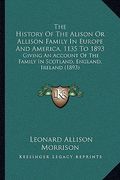 the history of the alison or allison family in europe and america, 1135 to 1893: giving an account of the family in scotland, england, ireland (1893) (en Inglés)