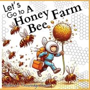 Let's go to a Honey Bee Farm: A Great Gift for Understanding Honey Cultivation in children's picture books of Knowledge Quest (en Inglés)