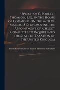 Speech of C. Poulett Thomson, Esq., in the House of Commons, on the 26th of March, 1830, on Moving the Appointment of a Select Committee to Inquire In (en Inglés)