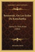 Beniowski, Ou Les Exiles Du Kamchattka: Opera En Trois Actes (1802) (en Francés)