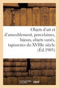Objets d'Art Et d'Ameublement, Porcelaines, Bijoux, Objets Variés, Tapisseries Du Xviiie Siècle (in French)