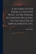A Second Letter From a Country Whig to His Friend in London Relating to the Matter of Impeachments, Etc (en Inglés)